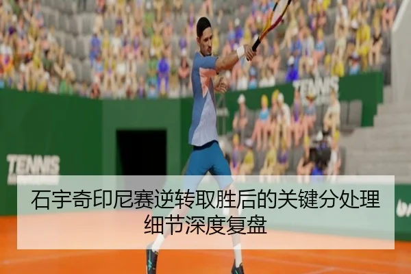 石宇奇印尼赛逆转取胜后的关键分处理细节深度复盘